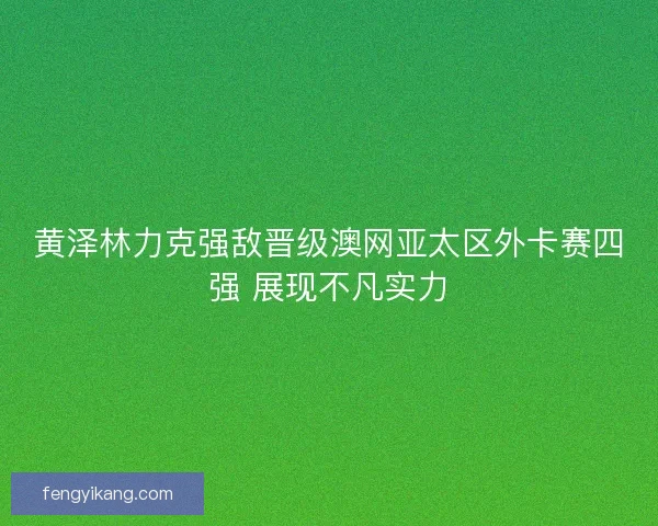 黄泽林力克强敌晋级澳网亚太区外卡赛四强 展现不凡实力
