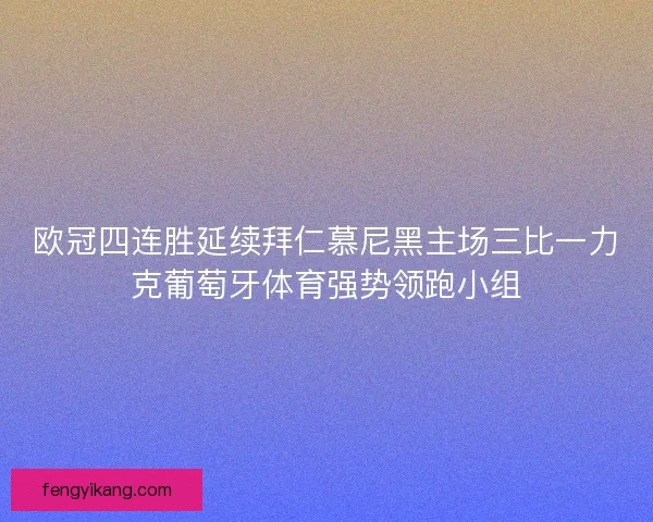 欧冠四连胜延续拜仁慕尼黑主场三比一力克葡萄牙体育强势领跑小组